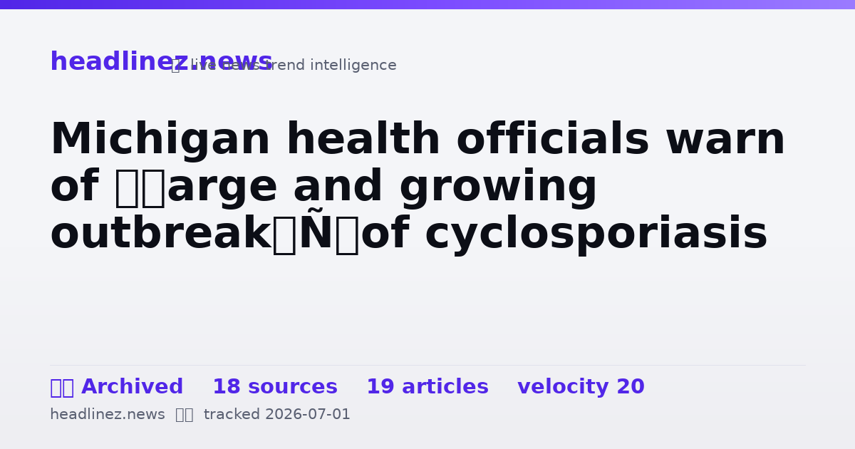 Visual summary for Michigan health officials warn of ‘large and growing outbreak’ of cyclosporiasis