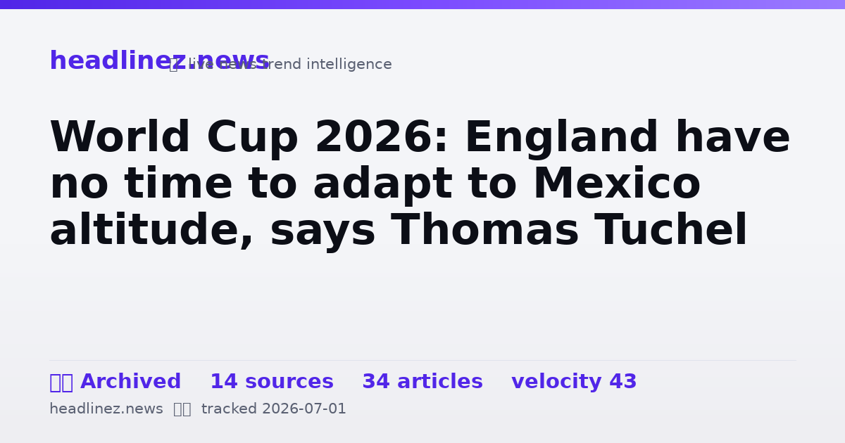 Visual summary for World Cup 2026: England have no time to adapt to Mexico altitude, says Thomas Tuchel