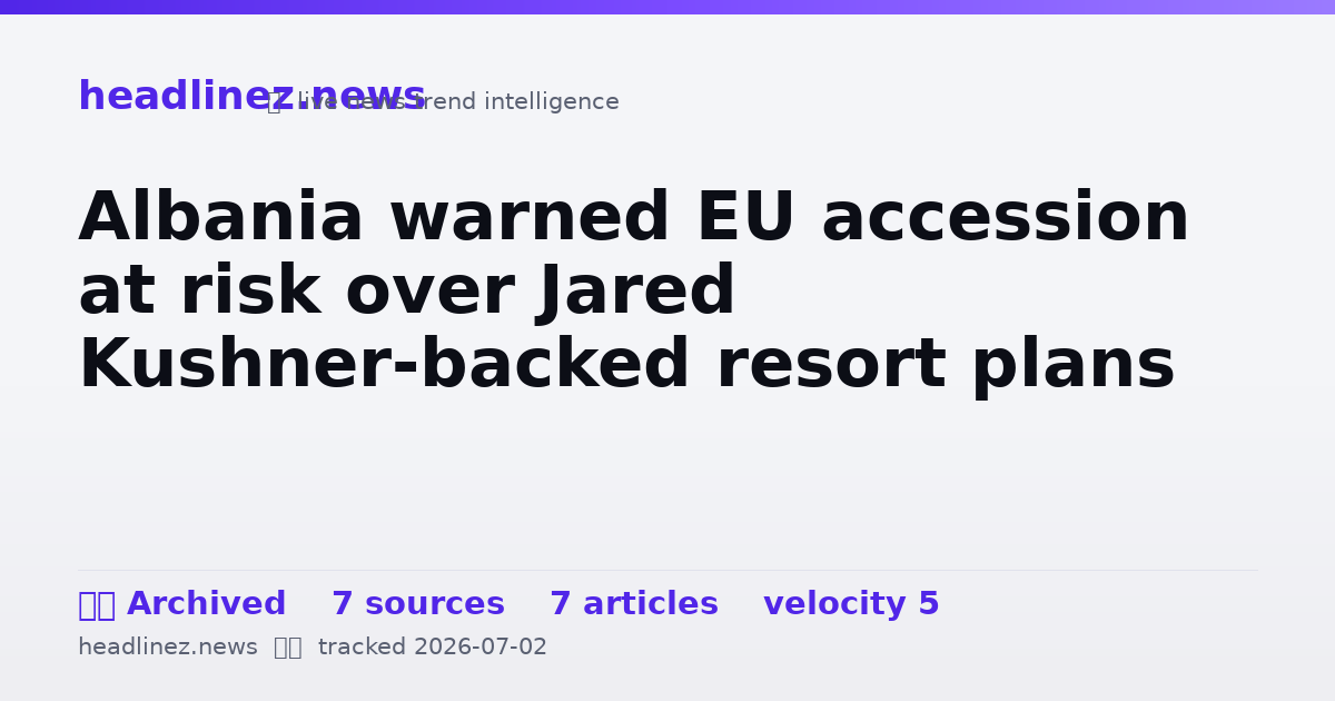 Visual summary for Albania warned EU accession at risk over Jared Kushner-backed resort plans