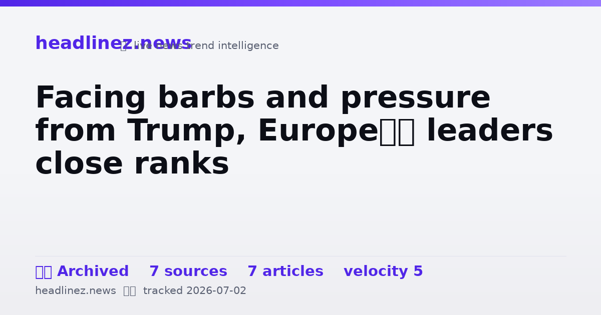 Visual summary for Facing barbs and pressure from Trump, Europe’s leaders close ranks