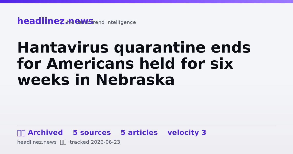Visual summary for Hantavirus quarantine ends for Americans held for six weeks in Nebraska