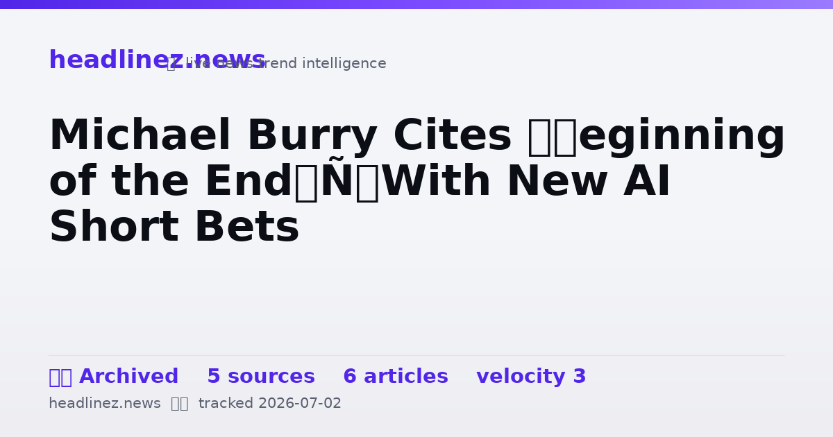 Visual summary for Michael Burry Cites ‘Beginning of the End’ With New AI Short Bets