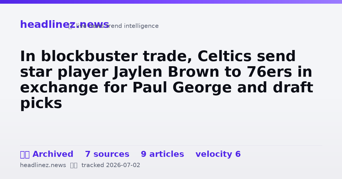 Visual summary for In blockbuster trade, Celtics send star player Jaylen Brown to 76ers in exchange for Paul George and draft picks
