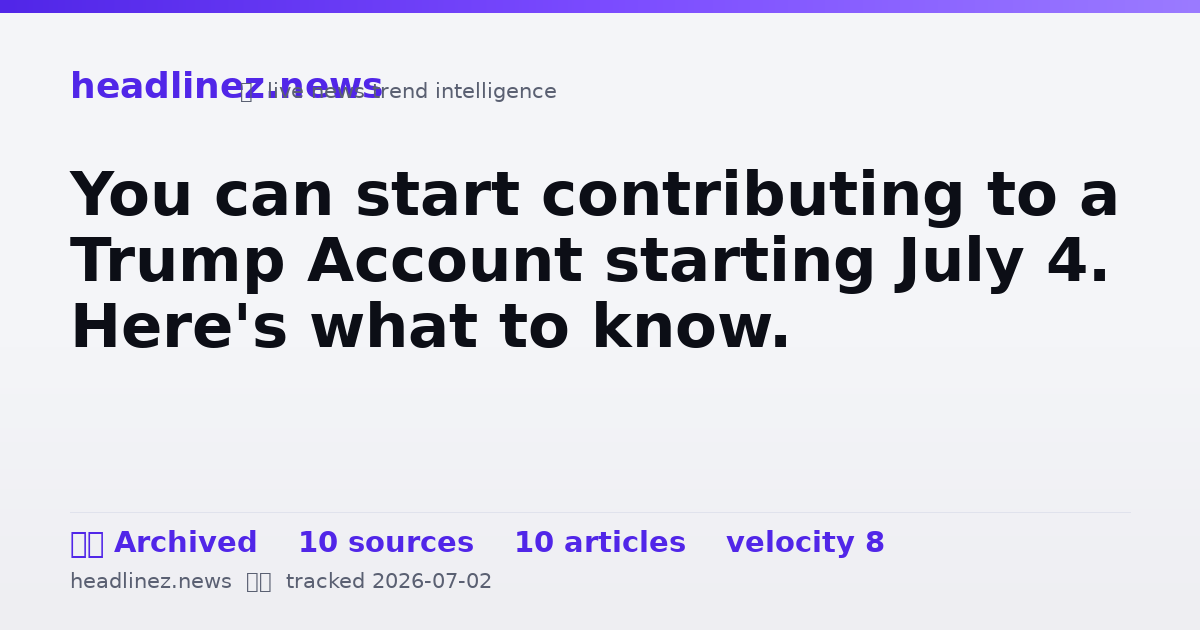 Visual summary for You can start contributing to a Trump Account starting July 4. Here's what to know.