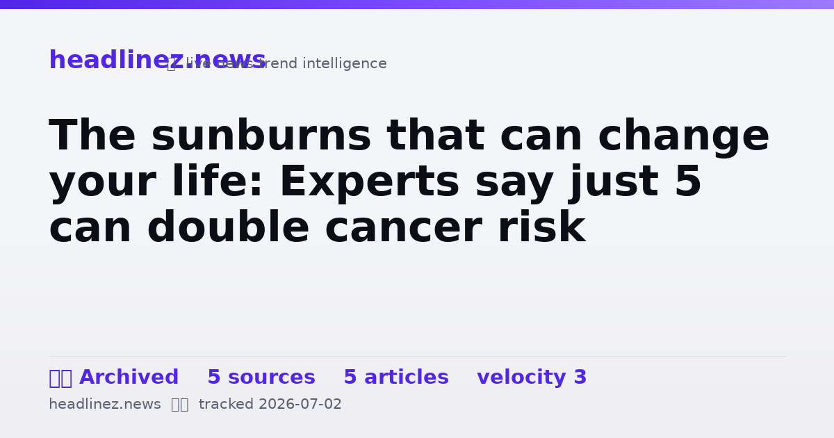 Visual summary for The sunburns that can change your life: Experts say just 5 can double cancer risk