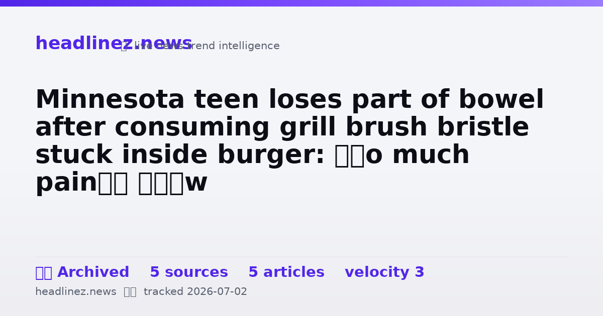 Visual summary for Minnesota teen loses part of bowel after consuming grill brush bristle stuck inside burger: ‘So much pain’