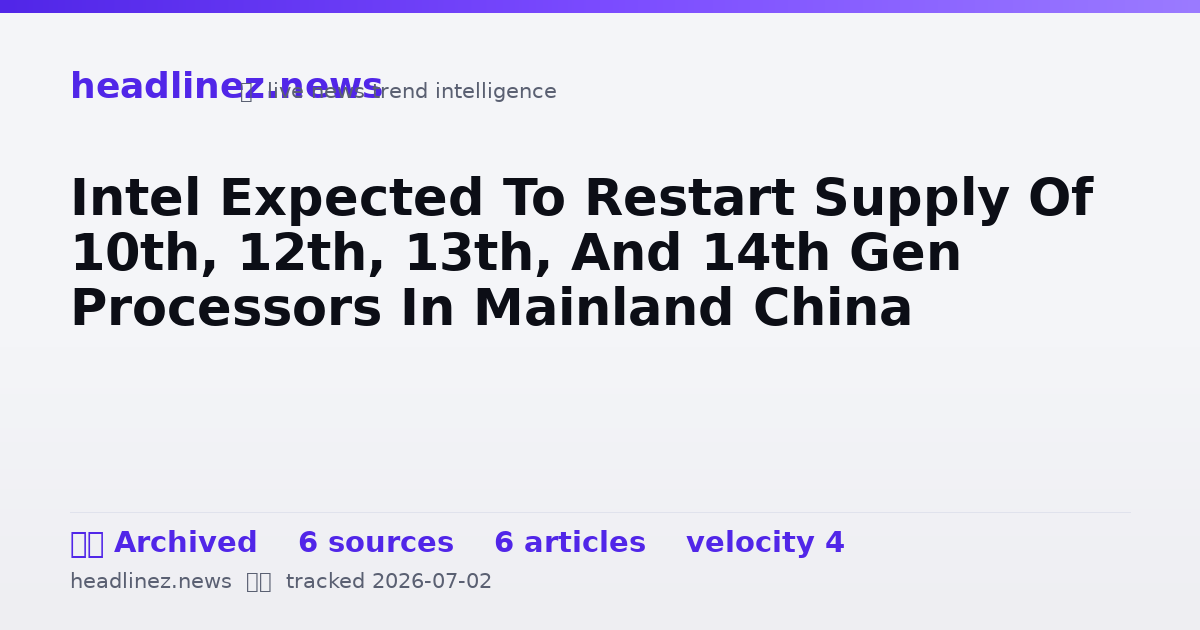Visual summary for Intel Expected To Restart Supply Of 10th, 12th, 13th, And 14th Gen Processors In Mainland China