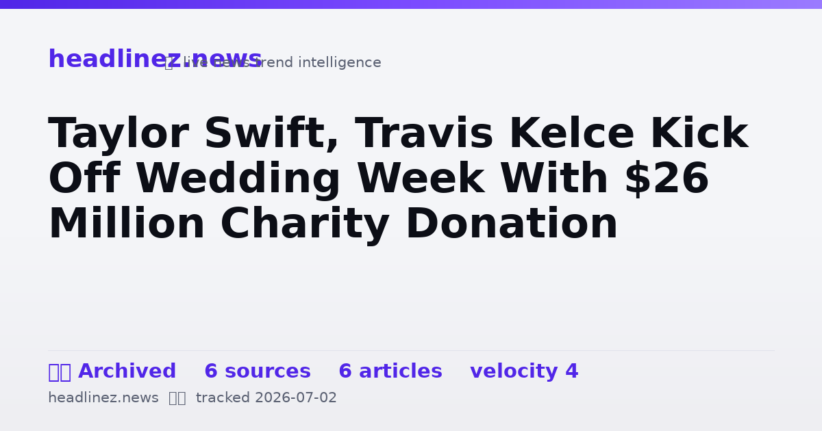 Visual summary for Taylor Swift, Travis Kelce Kick Off Wedding Week With $26 Million Charity Donation
