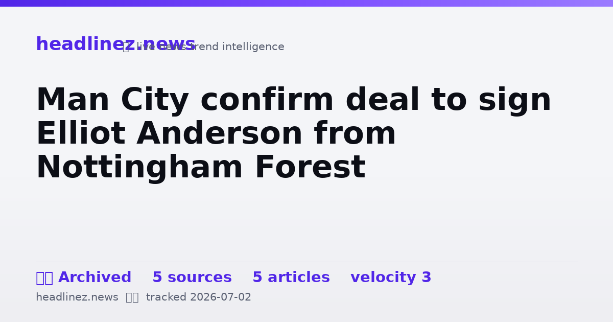Visual summary for Man City confirm deal to sign Elliot Anderson from Nottingham Forest