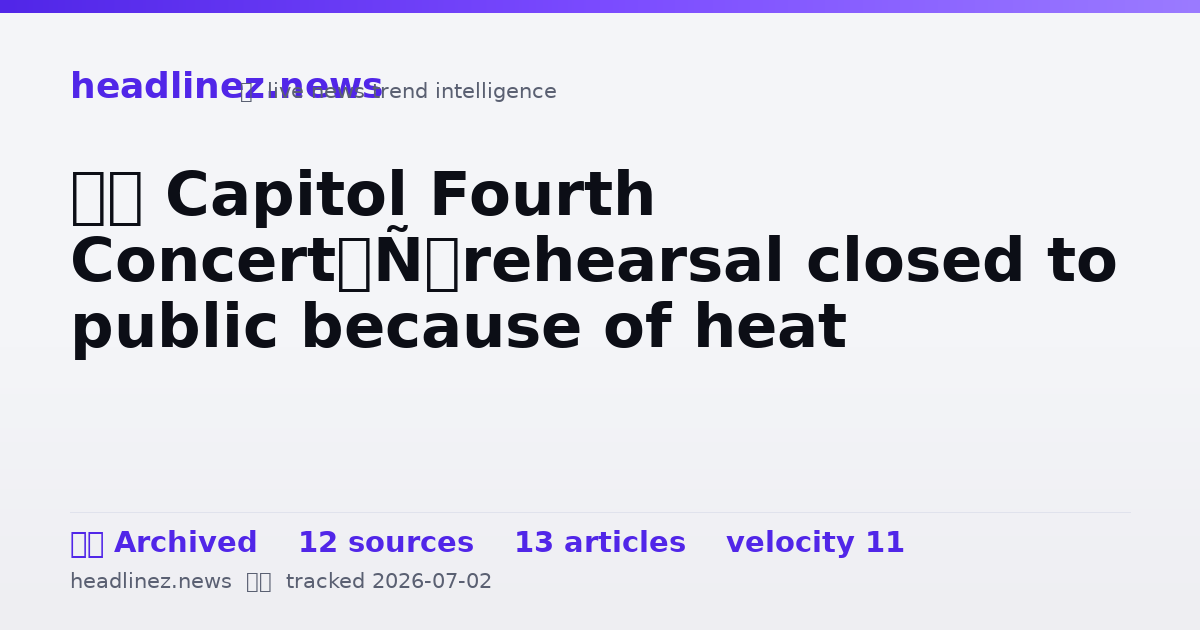 Visual summary for ‘A Capitol Fourth Concert’ rehearsal closed to public because of heat