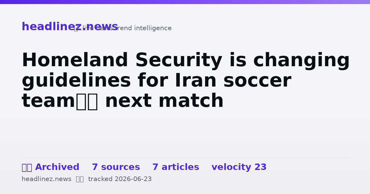 Visual summary for Homeland Security is changing guidelines for Iran soccer team’s next match