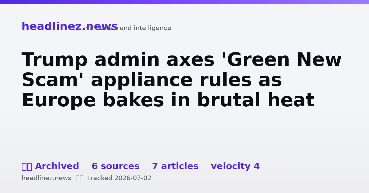 Visual summary for Trump admin axes 'Green New Scam' appliance rules as Europe bakes in brutal heat