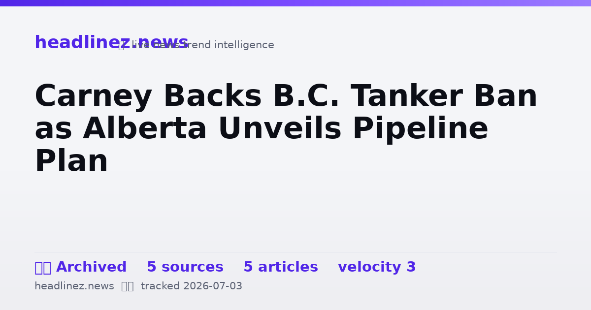 Visual summary for Carney Backs B.C. Tanker Ban as Alberta Unveils Pipeline Plan