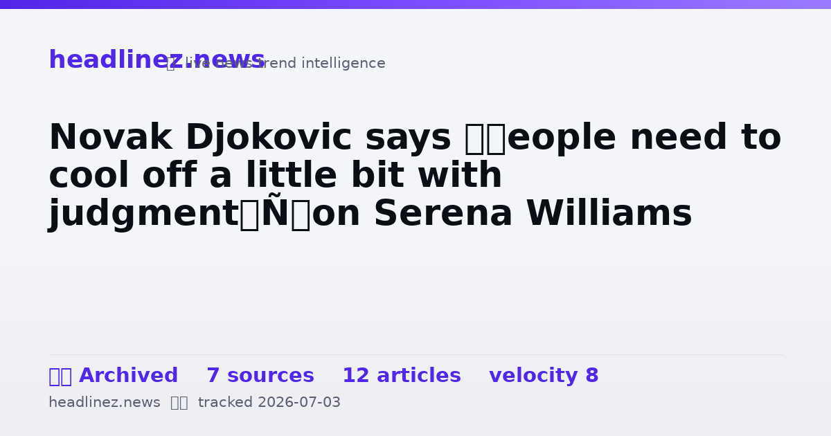 Visual summary for Novak Djokovic says ‘people need to cool off a little bit with judgment’ on Serena Williams