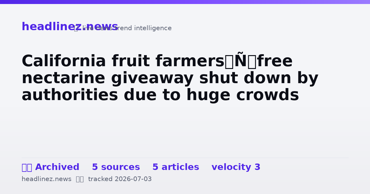 Visual summary for California fruit farmers’ free nectarine giveaway shut down by authorities due to huge crowds