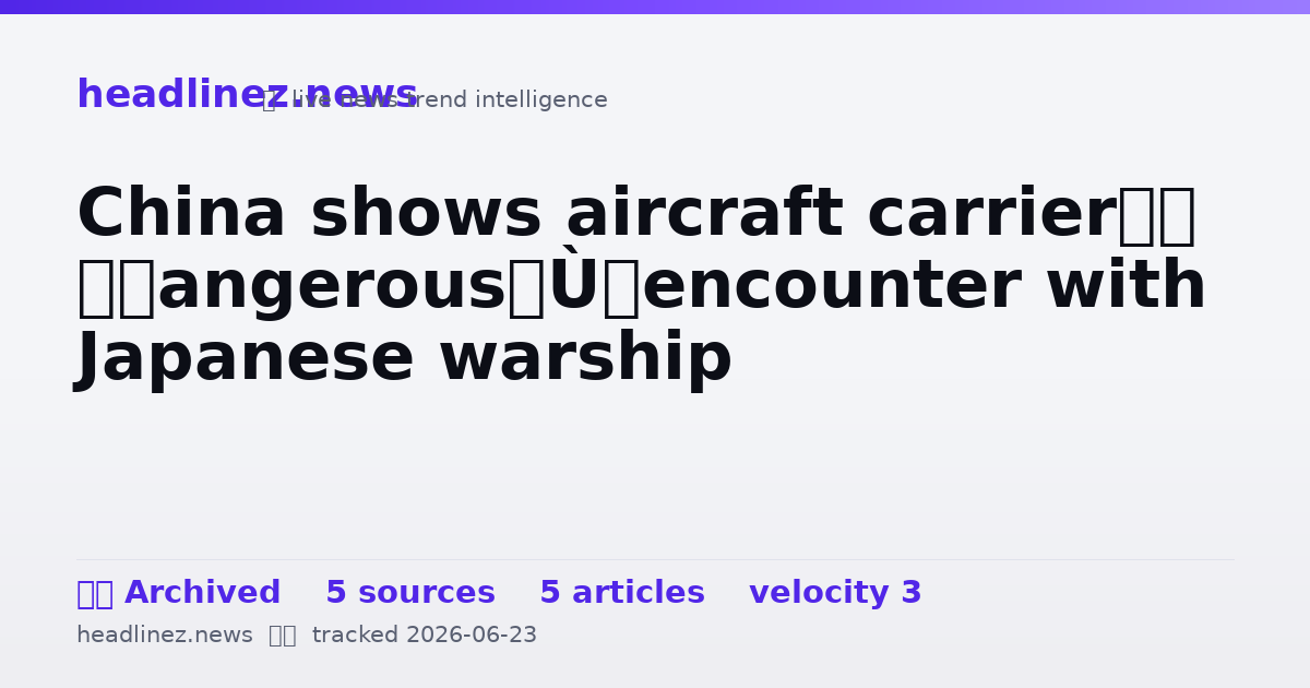 Visual summary for China shows aircraft carrier’s “dangerous” encounter with Japanese warship