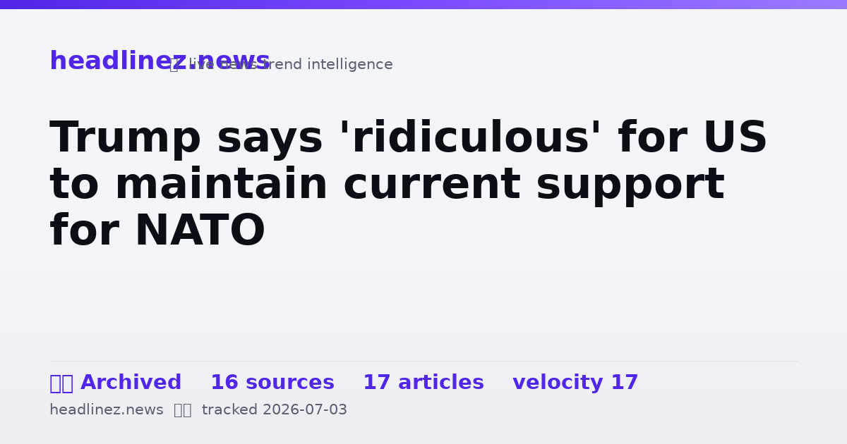 Visual summary for Trump says 'ridiculous' for US to maintain current support for NATO