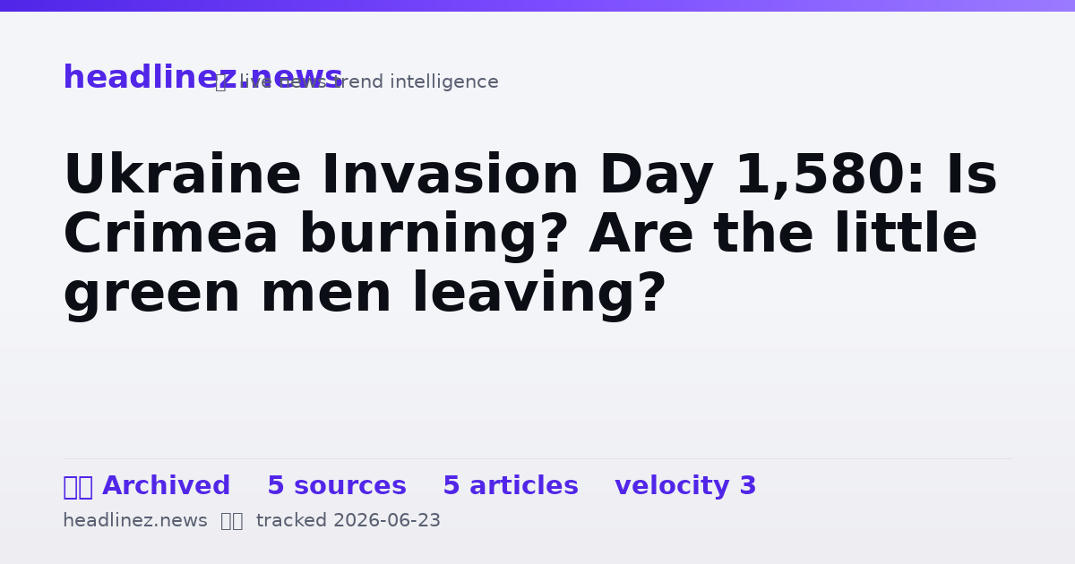 Visual summary for Ukraine Invasion Day 1,580: Is Crimea burning? Are the little green men leaving?
