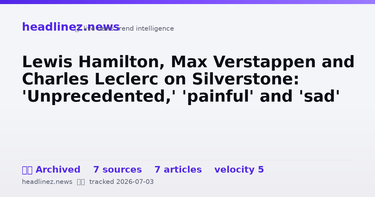 Visual summary for Lewis Hamilton, Max Verstappen and Charles Leclerc on Silverstone: 'Unprecedented,' 'painful' and 'sad'