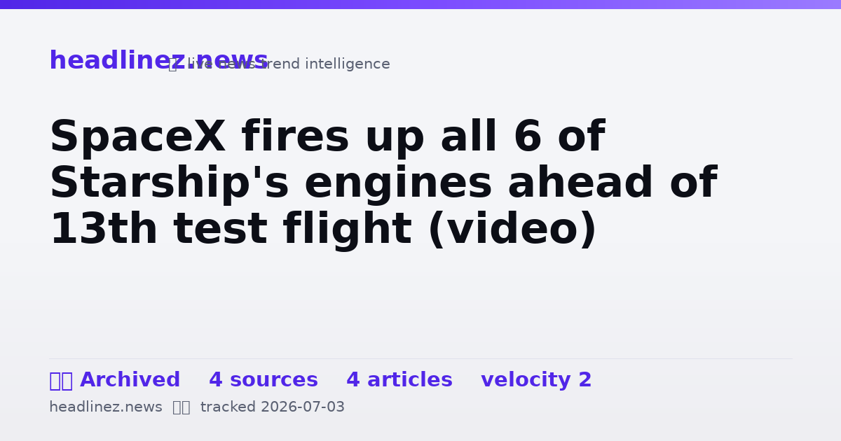 Visual summary for SpaceX fires up all 6 of Starship's engines ahead of 13th test flight (video)