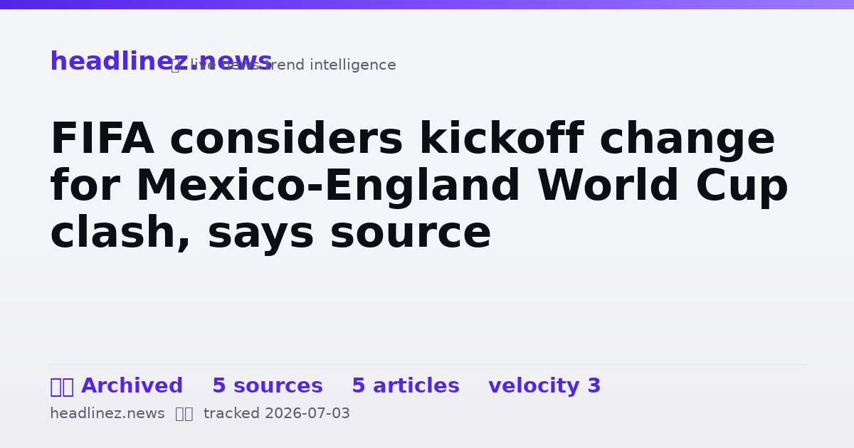 Visual summary for FIFA considers kickoff change for Mexico-England World Cup clash, says source