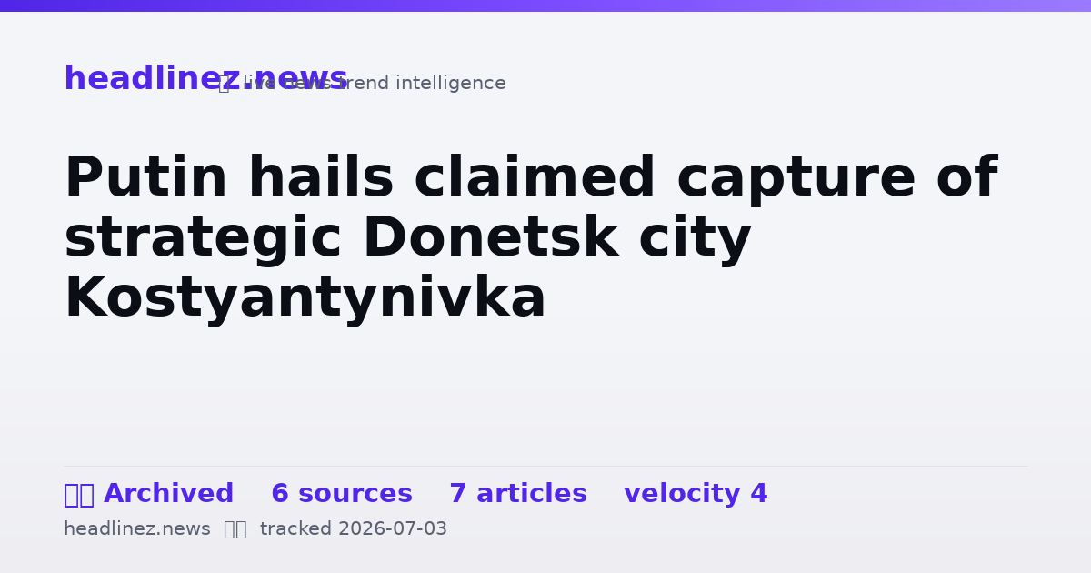 Visual summary for Putin hails claimed capture of strategic Donetsk city Kostyantynivka