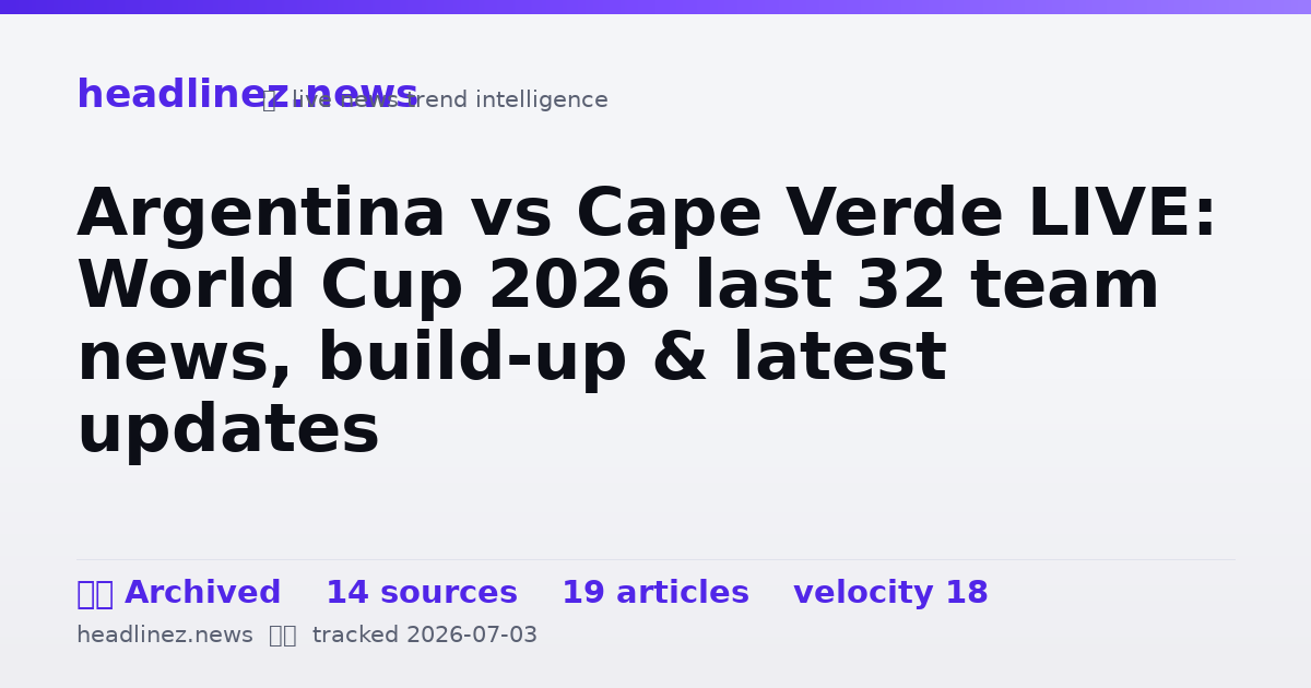 Visual summary for Argentina vs Cape Verde LIVE: World Cup 2026 last 32 team news, build-up & latest updates