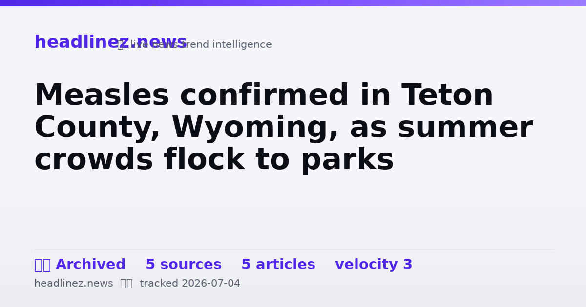 Visual summary for Measles confirmed in Teton County, Wyoming, as summer crowds flock to parks