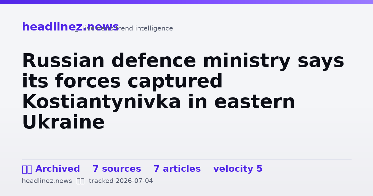 Visual summary for Russian defence ministry says its forces captured Kostiantynivka in eastern Ukraine