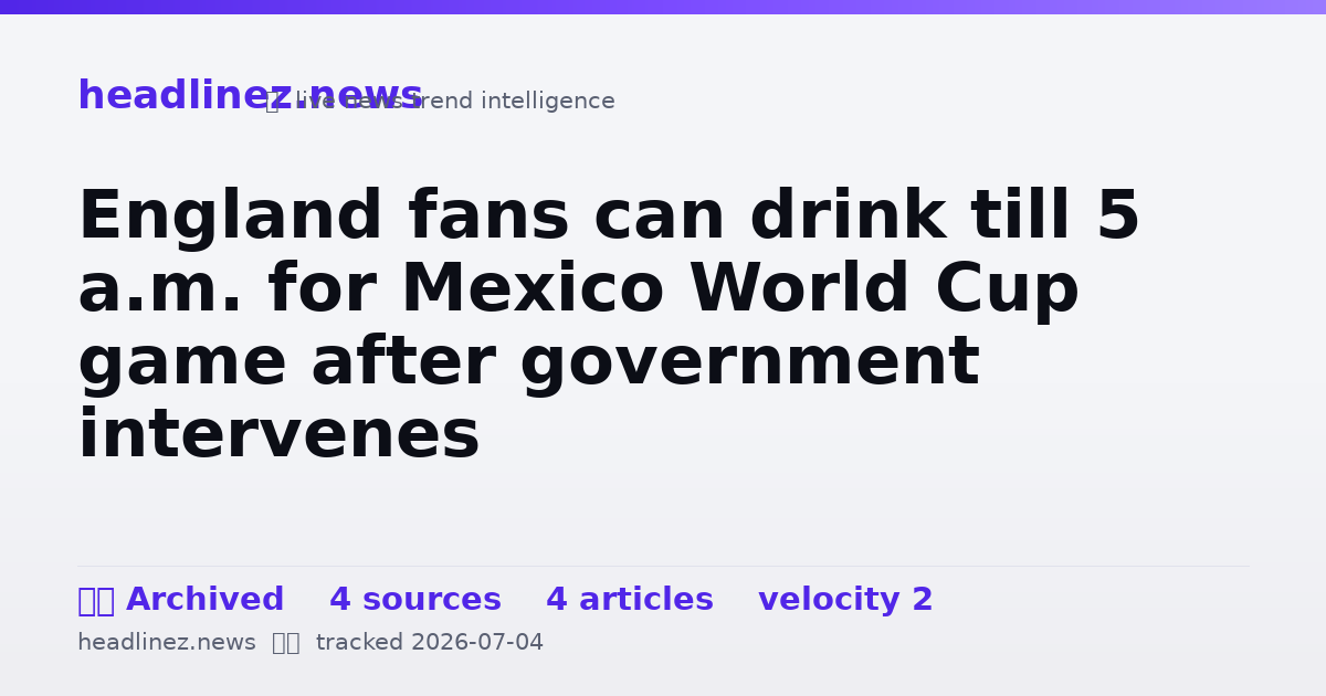 Visual summary for England fans can drink till 5 a.m. for Mexico World Cup game after government intervenes