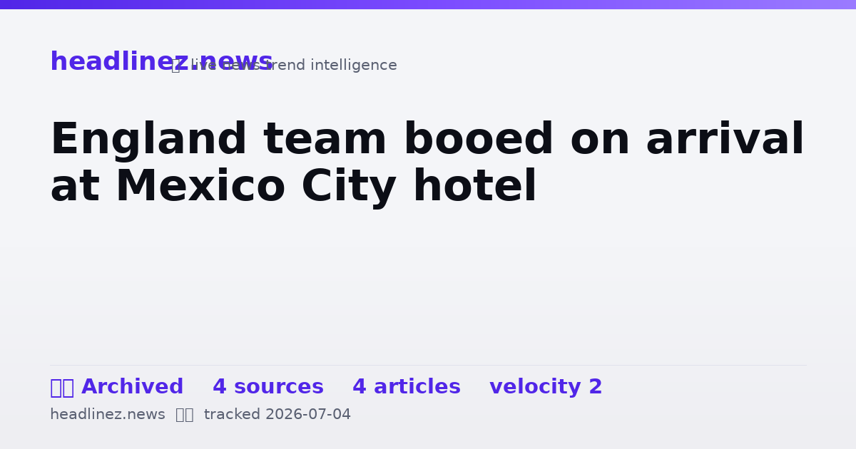Visual summary for England team booed on arrival at Mexico City hotel