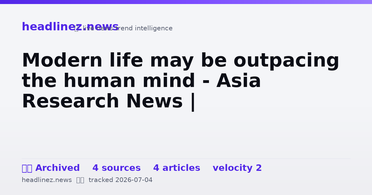 Visual summary for Modern life may be outpacing the human mind - Asia Research News |