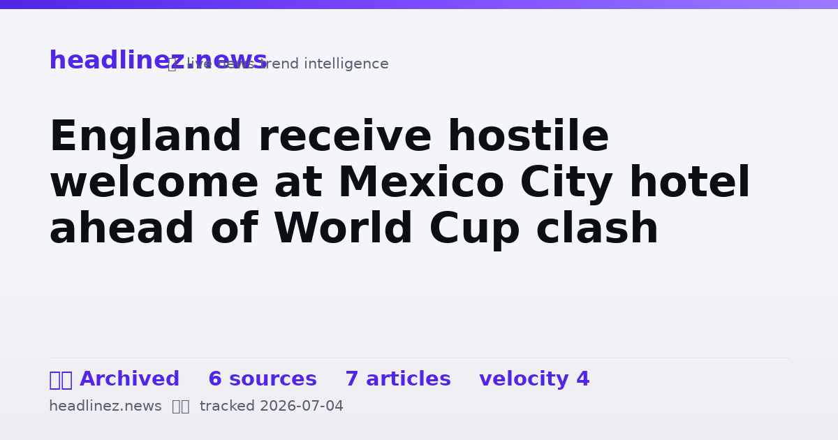 Visual summary for England receive hostile welcome at Mexico City hotel ahead of World Cup clash