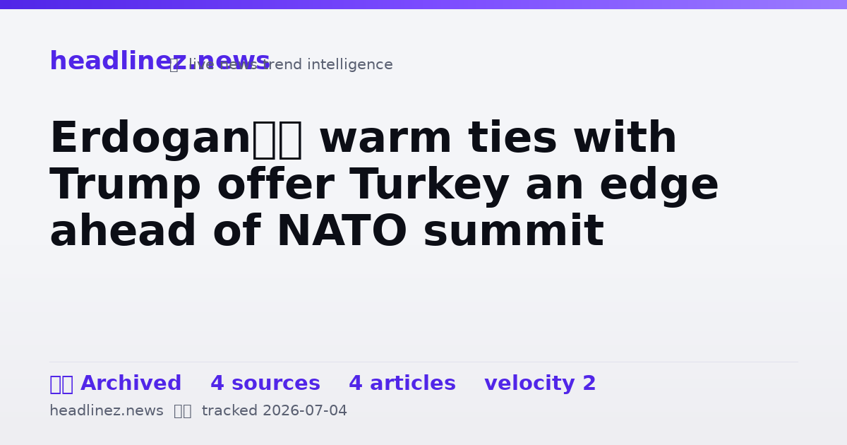 Visual summary for Erdogan’s warm ties with Trump offer Turkey an edge ahead of NATO summit