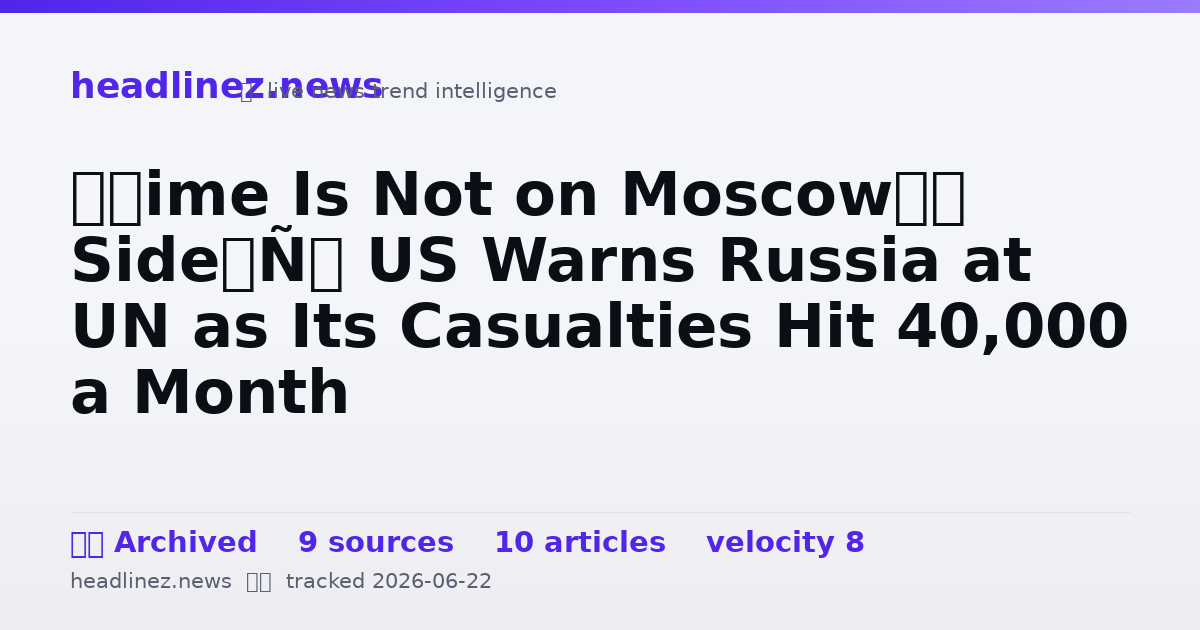 Visual summary for ‘Time Is Not on Moscow’s Side’: US Warns Russia at UN as Its Casualties Hit 40,000 a Month