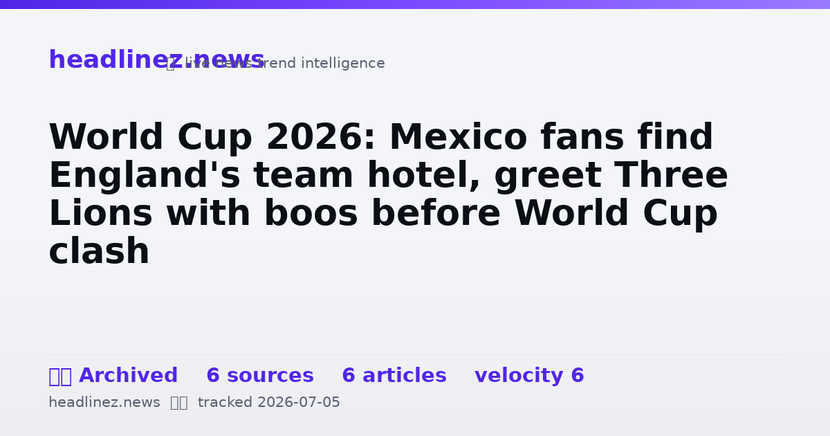 Visual summary for World Cup 2026: Mexico fans find England's team hotel, greet Three Lions with boos before World Cup clash