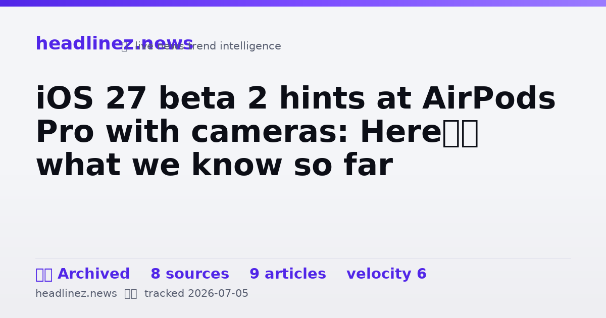 Visual summary for iOS 27 beta 2 hints at AirPods Pro with cameras: Here’s what we know so far