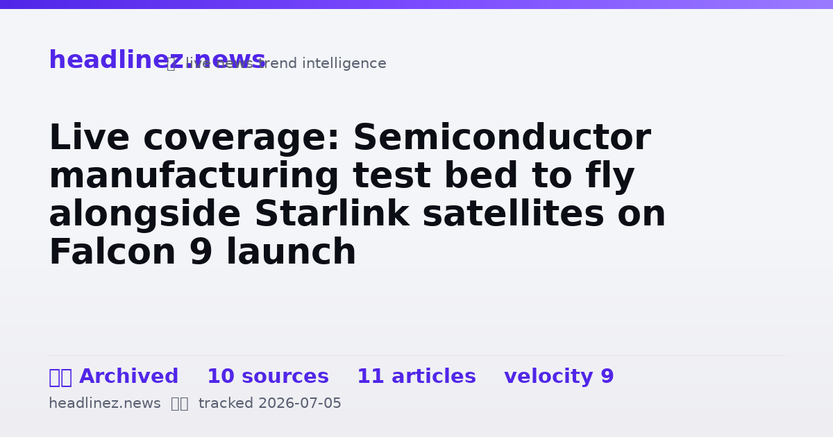 Visual summary for Live coverage: Semiconductor manufacturing test bed to fly alongside Starlink satellites on Falcon 9 launch
