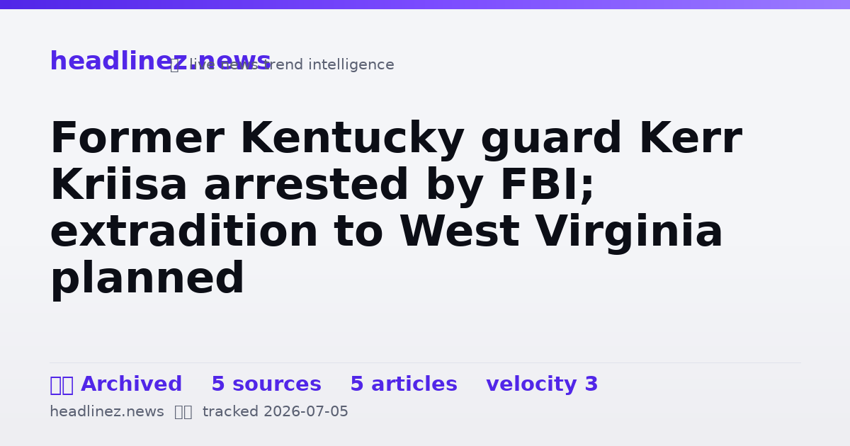 Visual summary for Former Kentucky guard Kerr Kriisa arrested by FBI; extradition to West Virginia planned