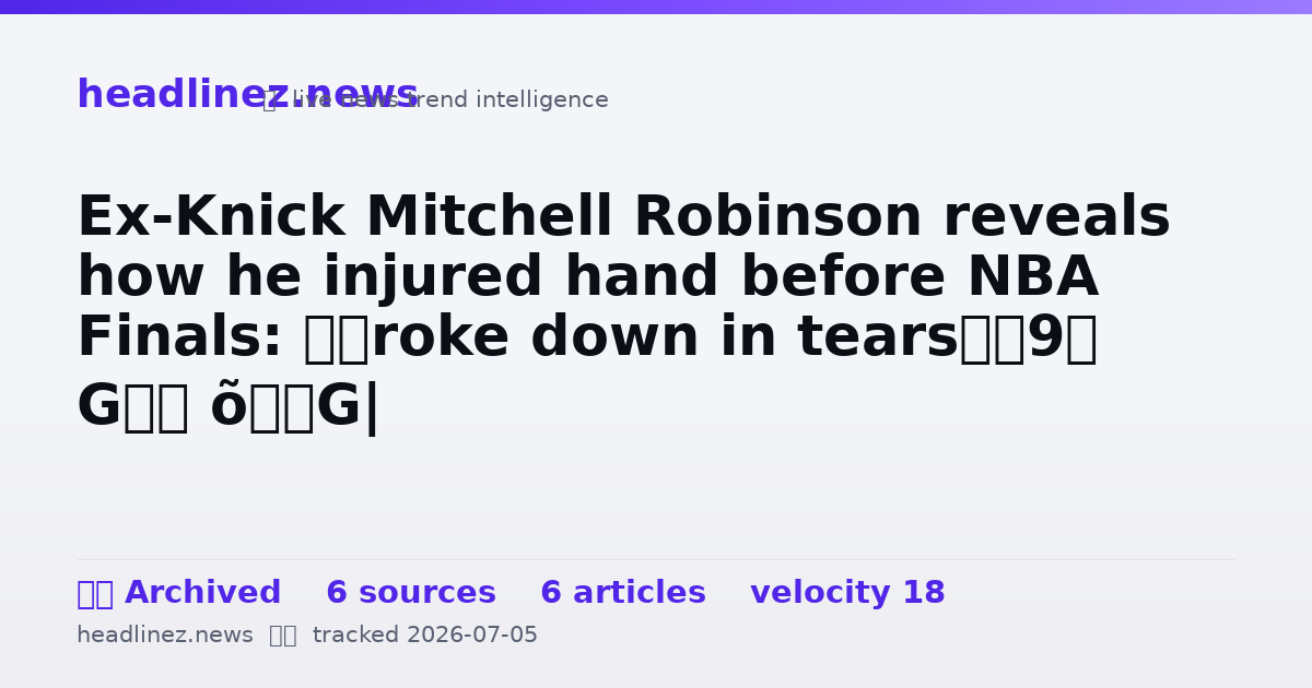 Visual summary for Ex-Knick Mitchell Robinson reveals how he injured hand before NBA Finals: ‘Broke down in tears’