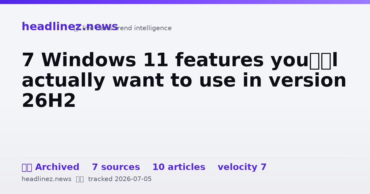 Visual summary for 7 Windows 11 features you’ll actually want to use in version 26H2