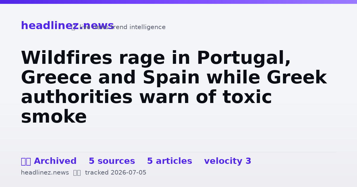 Visual summary for Wildfires rage in Portugal, Greece and Spain while Greek authorities warn of toxic smoke