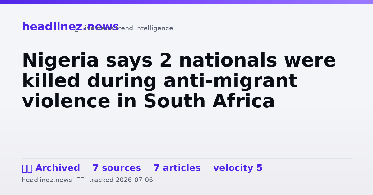 Visual summary for Nigeria says 2 nationals were killed during anti-migrant violence in South Africa
