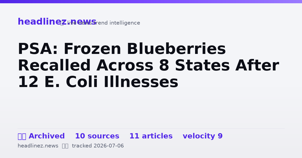 Visual summary for PSA: Frozen Blueberries Recalled Across 8 States After 12 E. Coli Illnesses