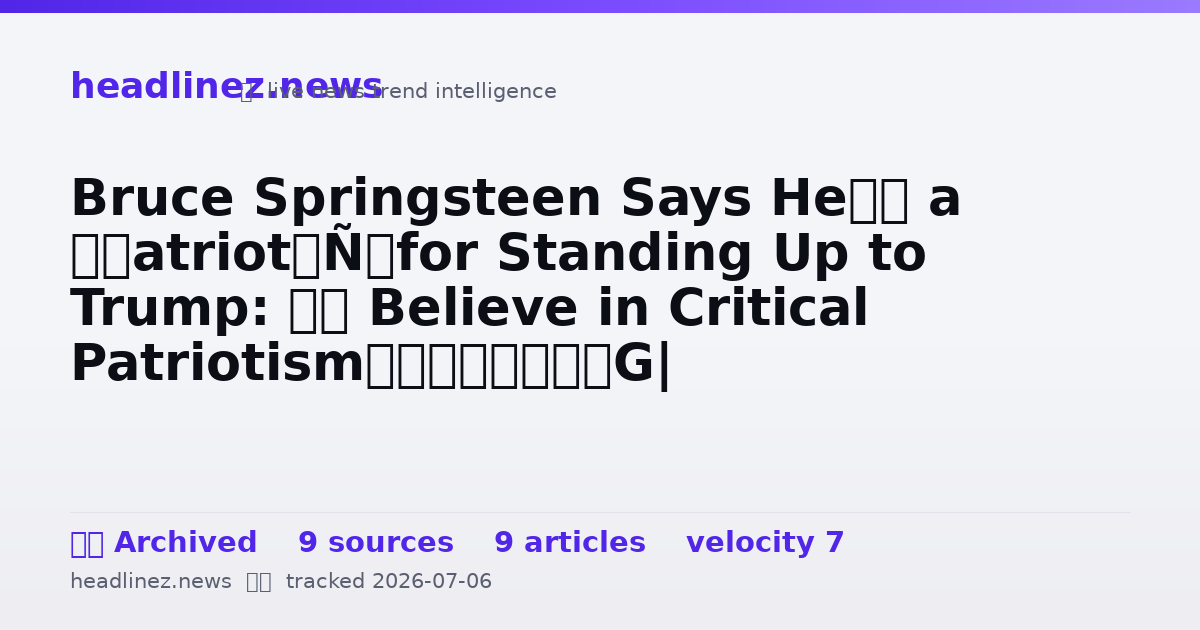Visual summary for Bruce Springsteen Says He’s a ‘Patriot’ for Standing Up to Trump: ‘I Believe in Critical Patriotism’