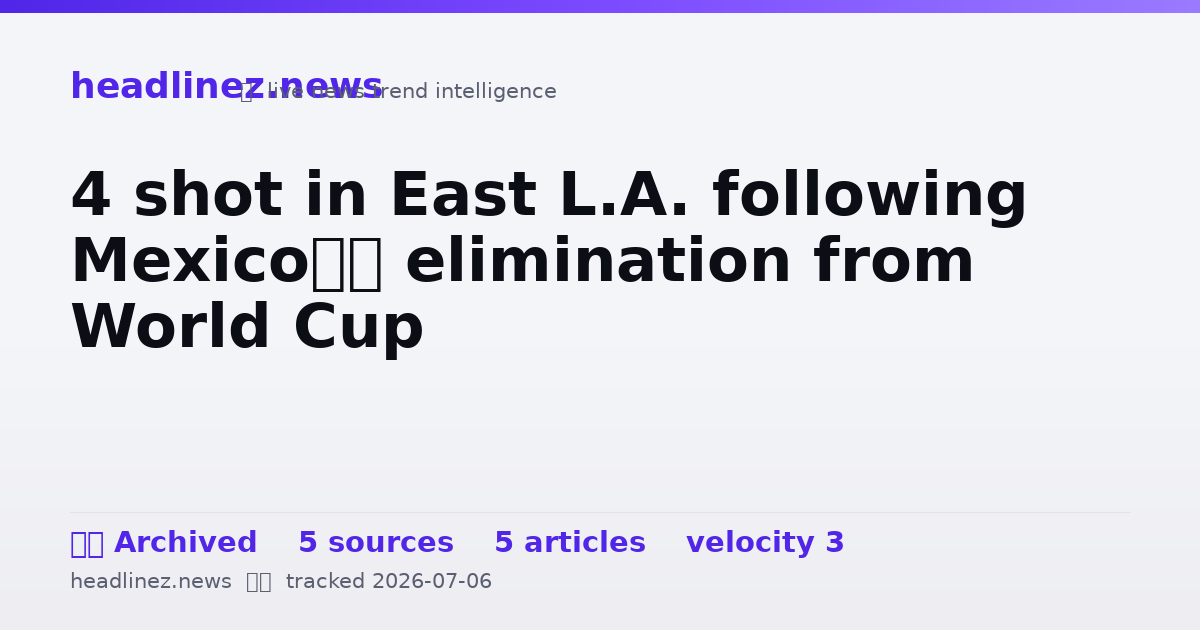 Visual summary for 4 shot in East L.A. following Mexico’s elimination from World Cup
