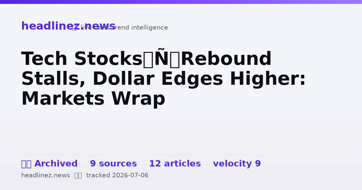 Visual summary for Tech Stocks’ Rebound Stalls, Dollar Edges Higher: Markets Wrap