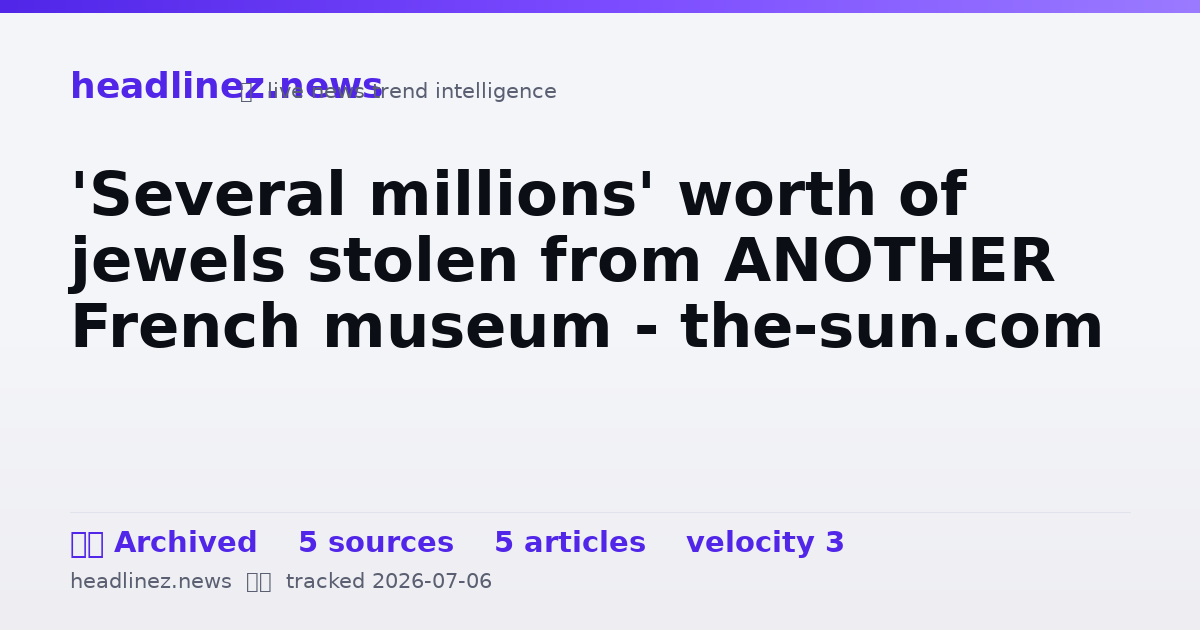 Visual summary for 'Several millions' worth of jewels stolen from ANOTHER French museum - the-sun.com