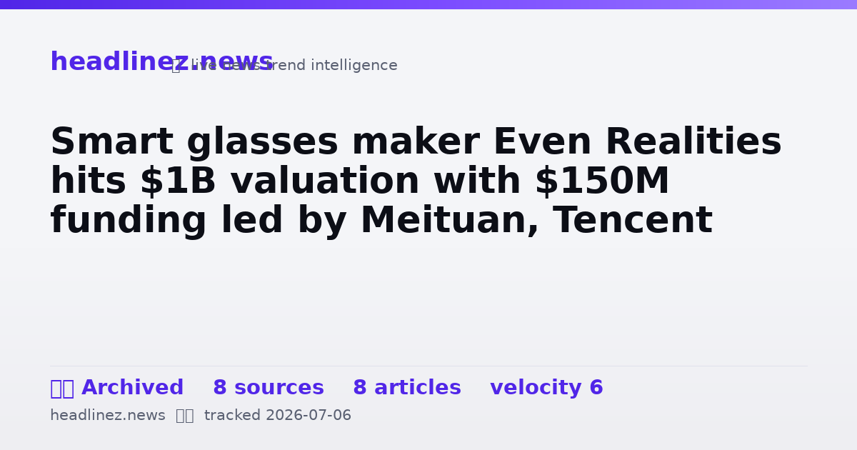 Visual summary for Smart glasses maker Even Realities hits $1B valuation with $150M funding led by Meituan, Tencent