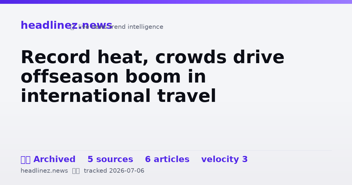 Visual summary for Record heat, crowds drive offseason boom in international travel